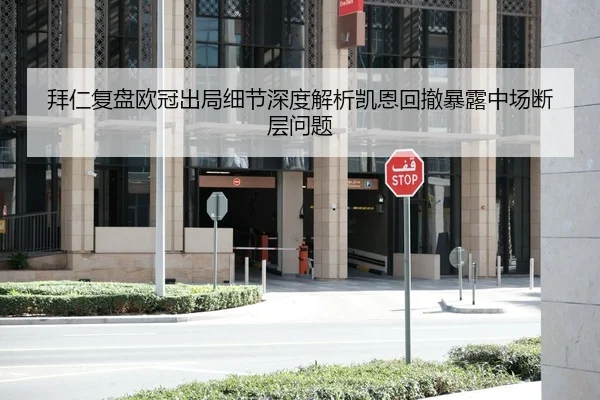 拜仁复盘欧冠出局细节深度解析凯恩回撤暴露中场断层问题