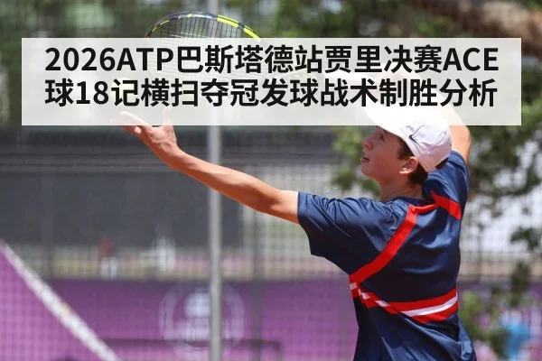 2026ATP巴斯塔德站贾里决赛ACE球18记横扫夺冠发球战术制胜分析