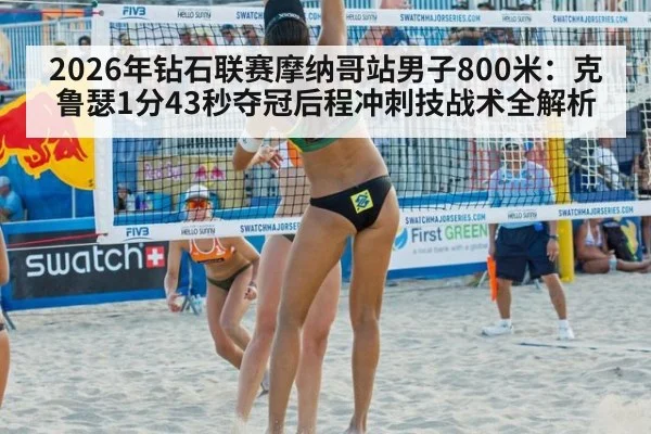 2026年钻石联赛摩纳哥站男子800米：克鲁瑟1分43秒夺冠后程冲刺技战术全解析