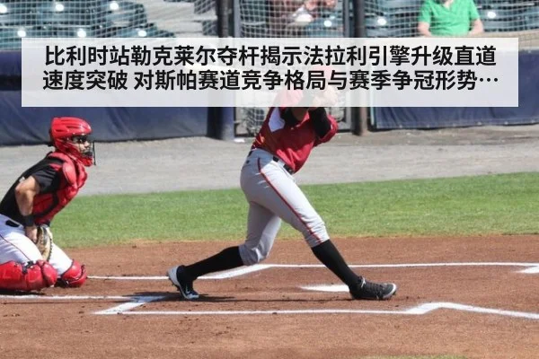 比利时站勒克莱尔夺杆揭示法拉利引擎升级直道速度突破 对斯帕赛道竞争格局与赛季争冠形势的深度解读