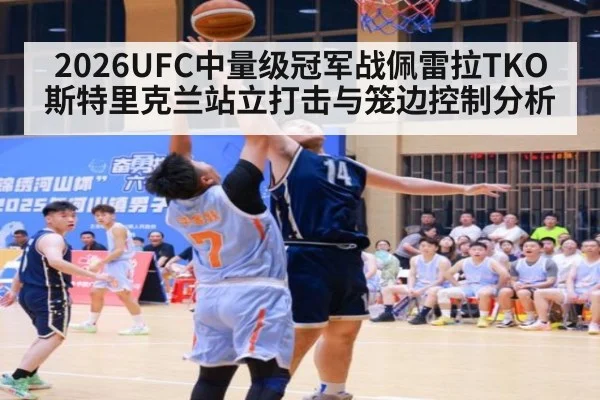 2026UFC中量级冠军战佩雷拉TKO斯特里克兰站立打击与笼边控制分析