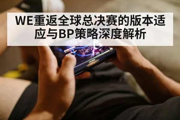 WE重返全球总决赛的版本适应与BP策略深度解析