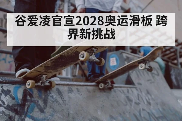 谷爱凌官宣2028奥运滑板 跨界新挑战