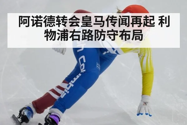 阿诺德转会皇马传闻再起 利物浦右路防守布局