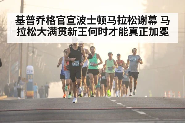 基普乔格官宣波士顿马拉松谢幕 马拉松大满贯新王何时才能真正加冕