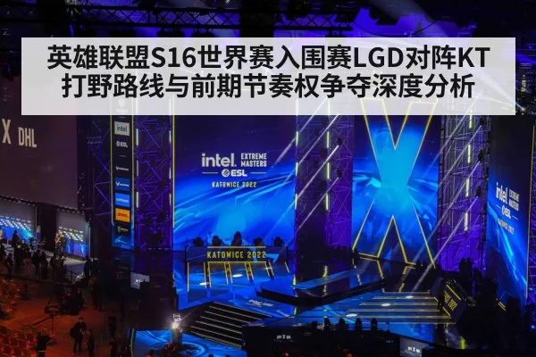 英雄联盟S16世界赛入围赛LGD对阵KT 打野路线与前期节奏权争夺深度分析