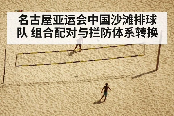 名古屋亚运会中国沙滩排球队 组合配对与拦防体系转换