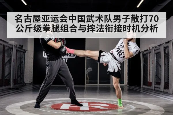 名古屋亚运会中国武术队男子散打70公斤级拳腿组合与摔法衔接时机分析