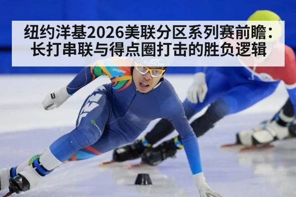 纽约洋基2026美联分区系列赛前瞻：长打串联与得点圈打击的胜负逻辑
