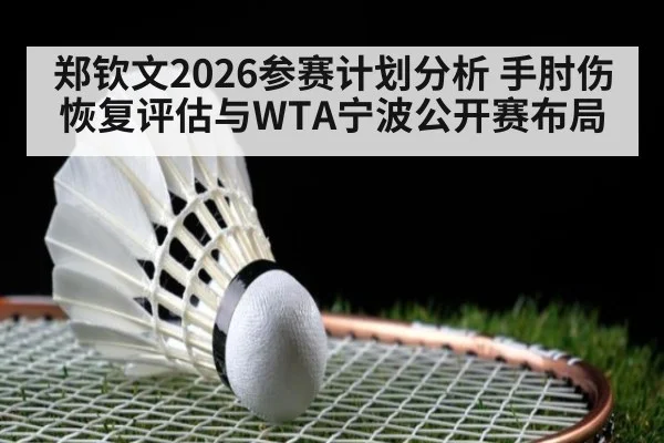 郑钦文2026参赛计划分析 手肘伤恢复评估与WTA宁波公开赛布局