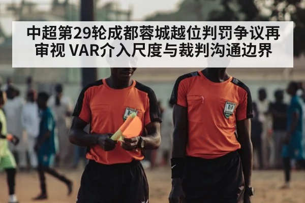 中超第29轮成都蓉城越位判罚争议再审视 VAR介入尺度与裁判沟通边界